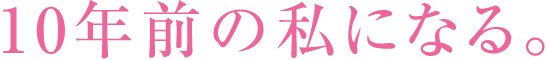 10年前の私になる。