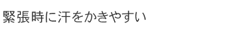 緊張時に汗をかきやすい