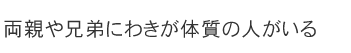 両親や兄弟にわきが体質の人がいる