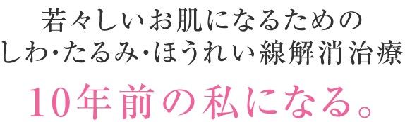 若々しいお肌になるためのしわ・たるみ・ほうれい線解消治療10年前の私になる。