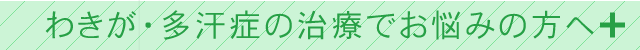 わきが・多汗症の治療でお悩みの方へ