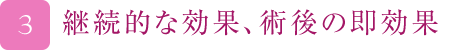 継続的な効果、術後の即効果